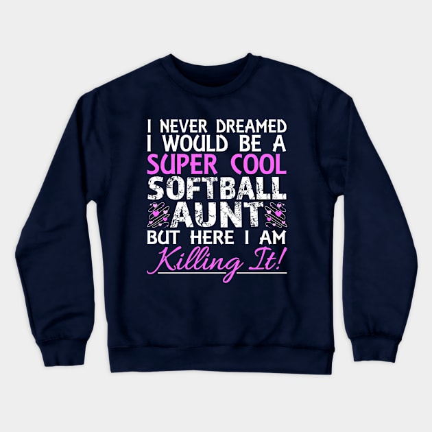 I Never Dreamed I Would Be a Super Cool Softball Aunt But Here I Am Killing It Crewneck Sweatshirt by nikkidawn74